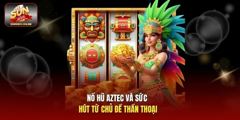 Nổ Hũ Aztec - Khám Phá Jackpot Chủ Đề Cổ Đại Thú Vị 2 Sunwin Nổ hũ Aztec và sức hút từ chủ đề thần thoại
