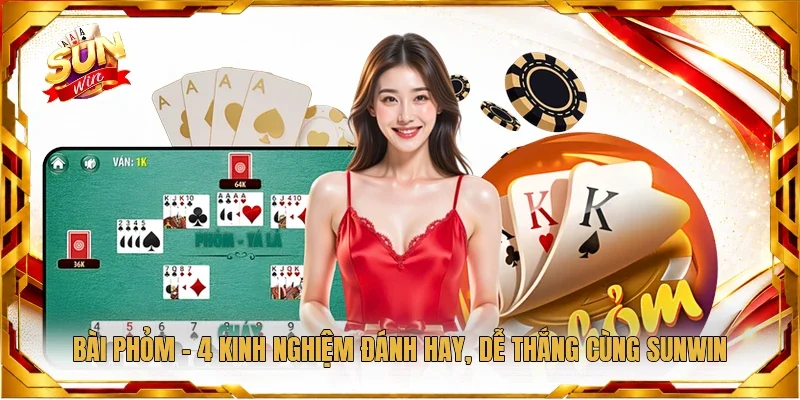 Bài Phỏm - 4 Kinh Nghiệm Đánh Hay, Dễ Thắng Cùng Sunwin