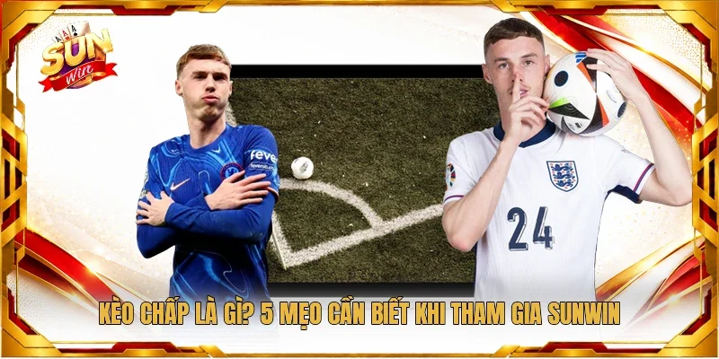 Kèo Chấp Là Gì? 5 Mẹo Cần Biết Khi Tham Gia Sunwin