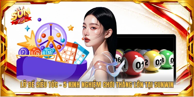 Lô Đề Siêu Tốc - 5 Kinh Nghiệm Chơi Thắng Lớn Tại Sunwin