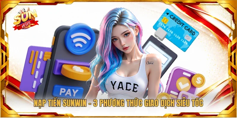 Nạp Tiền Sunwin - 3 Phương Thức Giao Dịch Siêu Tốc