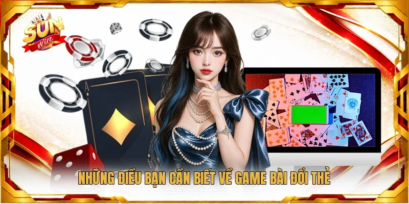 Những điều bạn cần biết về game bài đổi thẻ