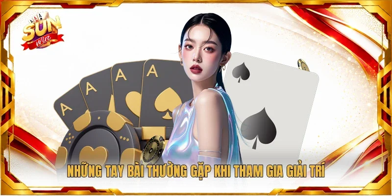 Những tay bài thường gặp khi tham gia giải trí