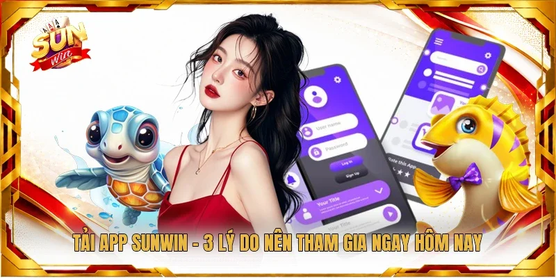 Tải App Sunwin - 3 Lý Do Nên Tham Gia Ngay Hôm Nay
